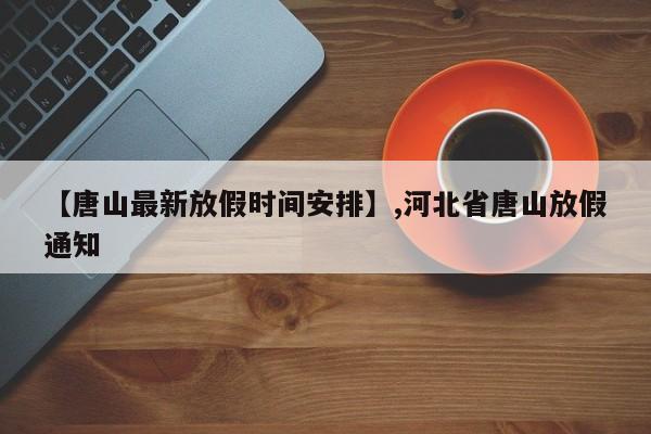 【唐山最新放假时间安排】,河北省唐山放假通知