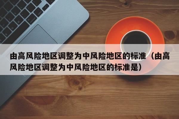 由高风险地区调整为中风险地区的标准（由高风险地区调整为中风险地区的标准是）