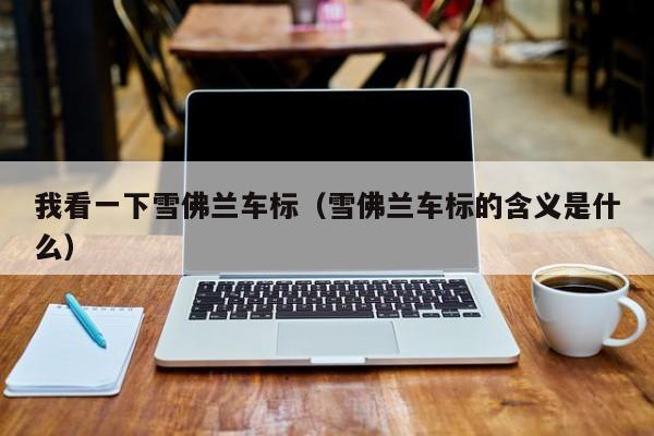 我看一下雪佛兰车标（雪佛兰车标的含义是什么）