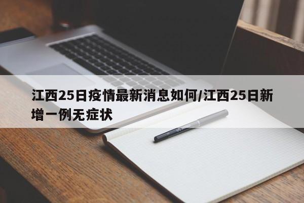 江西25日疫情最新消息如何/江西25日新增一例无症状