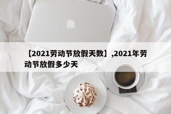 【2021劳动节放假天数】,2021年劳动节放假多少天