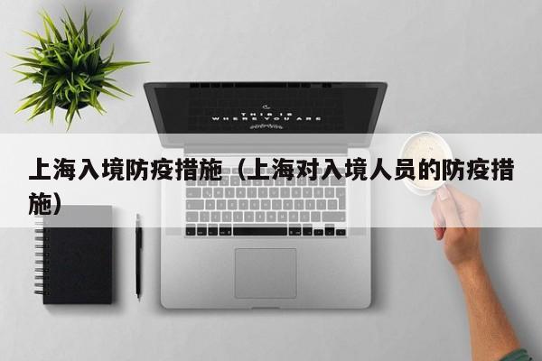 上海入境防疫措施（上海对入境人员的防疫措施）