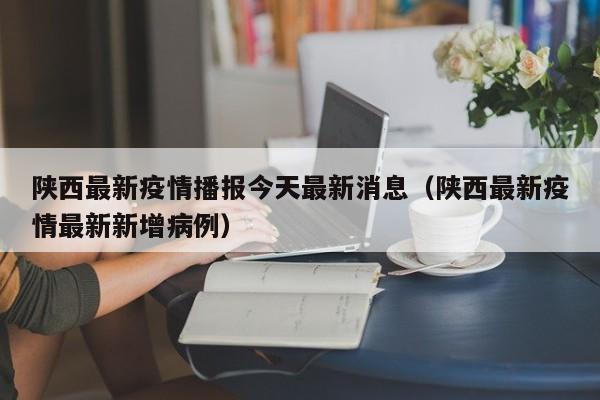 陕西最新疫情播报今天最新消息（陕西最新疫情最新新增病例）