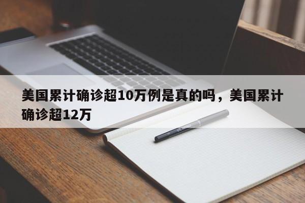 美国累计确诊超10万例是真的吗，美国累计确诊超12万