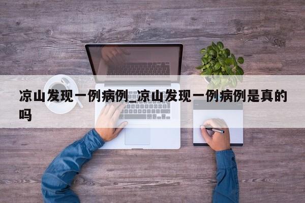 凉山发现一例病例_凉山发现一例病例是真的吗