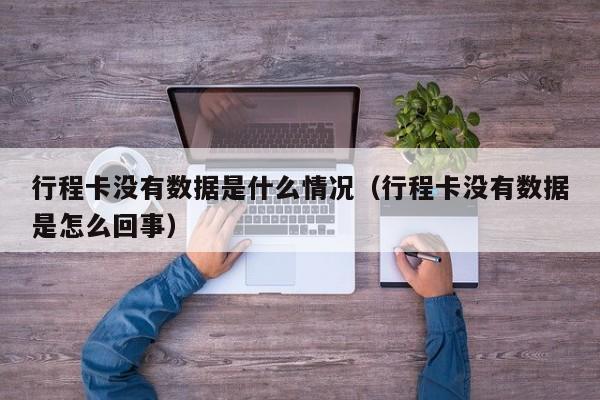 行程卡没有数据是什么情况（行程卡没有数据是怎么回事）