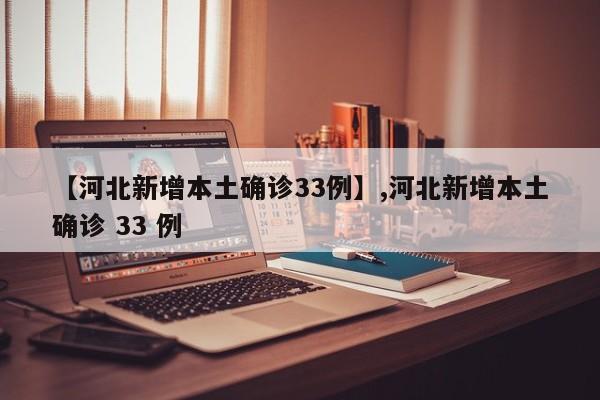 【河北新增本土确诊33例】,河北新增本土确诊 33 例