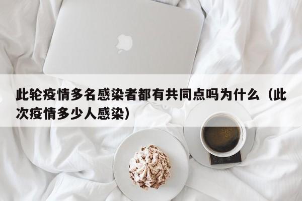 此轮疫情多名感染者都有共同点吗为什么（此次疫情多少人感染）