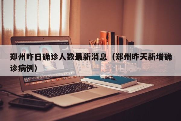 郑州昨日确诊人数最新消息（郑州昨天新增确诊病例）