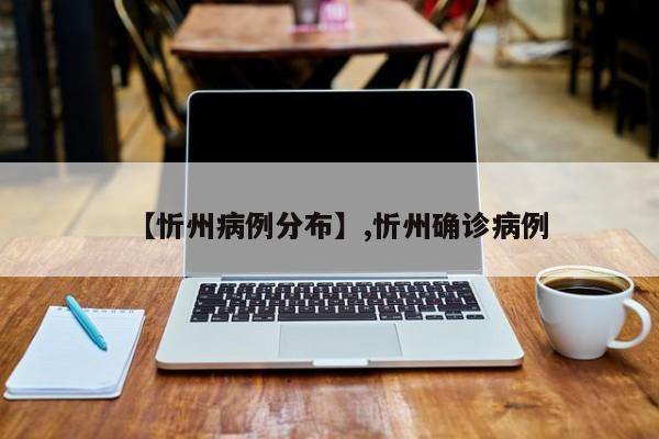 【忻州病例分布】,忻州确诊病例