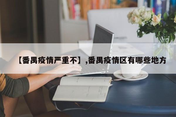 【番禺疫情严重不】,番禺疫情区有哪些地方