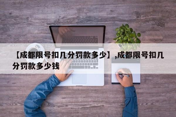 【成都限号扣几分罚款多少】,成都限号扣几分罚款多少钱