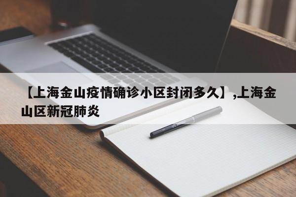【上海金山疫情确诊小区封闭多久】,上海金山区新冠肺炎