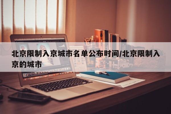 北京限制入京城市名单公布时间/北京限制入京的城市