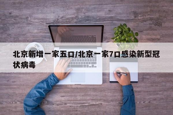 北京新增一家五口/北京一家7口感染新型冠状病毒
