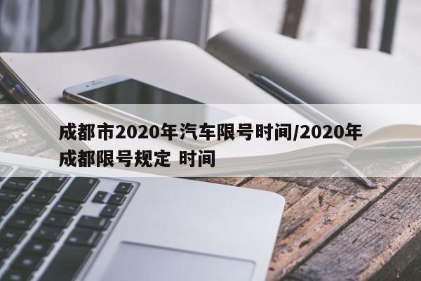 成都市2020年汽车限号时间/2020年成都限号规定 时间