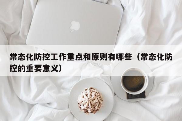 常态化防控工作重点和原则有哪些（常态化防控的重要意义）