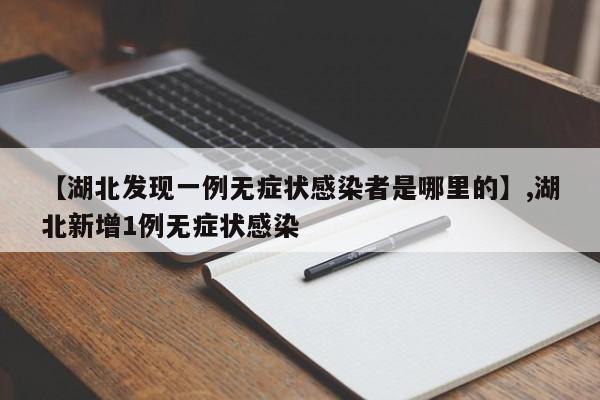 【湖北发现一例无症状感染者是哪里的】,湖北新增1例无症状感染