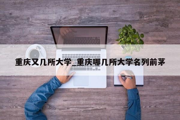 重庆又几所大学_重庆哪几所大学名列前茅