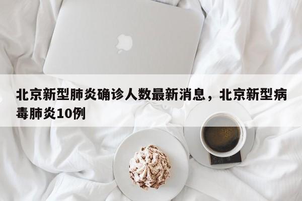 北京新型肺炎确诊人数最新消息，北京新型病毒肺炎10例