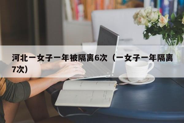 河北一女子一年被隔离6次（一女子一年隔离7次）