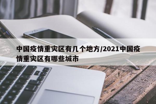 中国疫情重灾区有几个地方/2021中国疫情重灾区有哪些城市