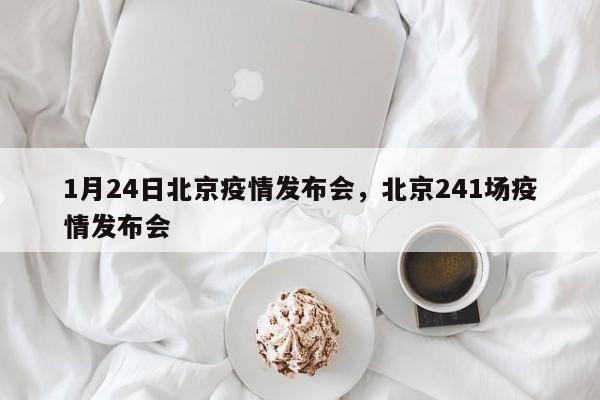 1月24日北京疫情发布会，北京241场疫情发布会