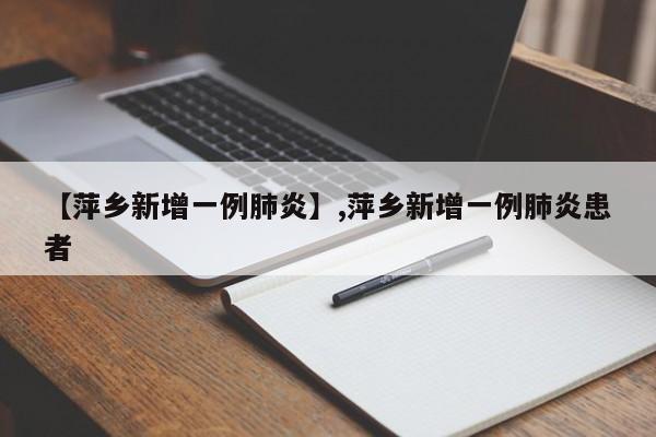 【萍乡新增一例肺炎】,萍乡新增一例肺炎患者