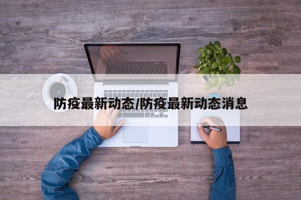 防疫最新动态/防疫最新动态消息