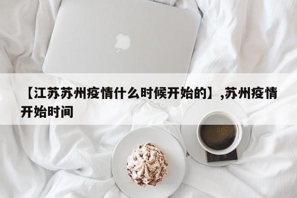 【江苏苏州疫情什么时候开始的】,苏州疫情开始时间