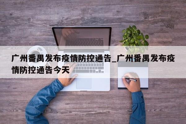 广州番禺发布疫情防控通告_广州番禺发布疫情防控通告今天