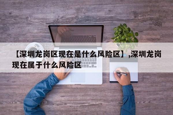 【深圳龙岗区现在是什么风险区】,深圳龙岗现在属于什么风险区