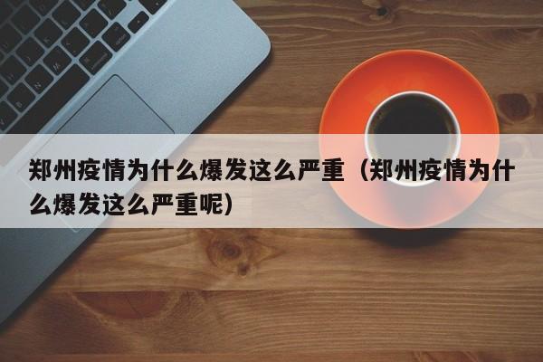 郑州疫情为什么爆发这么严重（郑州疫情为什么爆发这么严重呢）