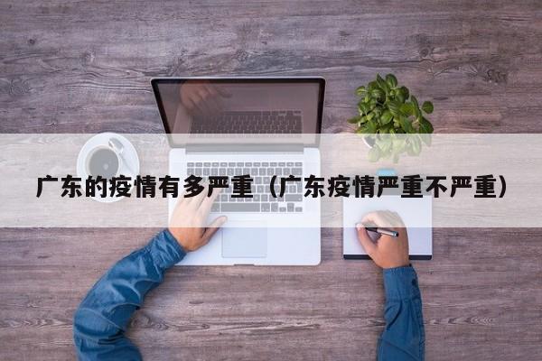 广东的疫情有多严重（广东疫情严重不严重）