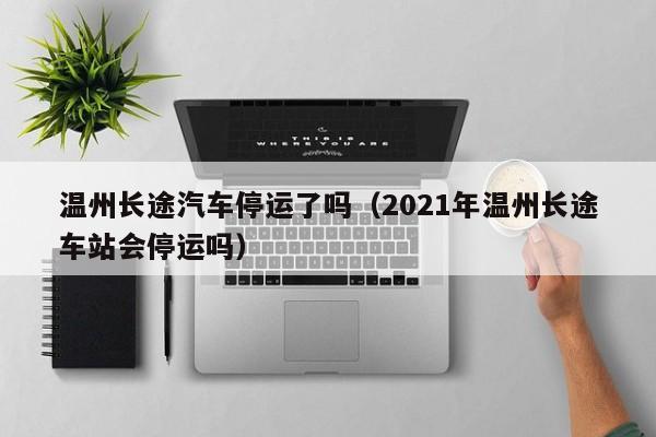 温州长途汽车停运了吗（2021年温州长途车站会停运吗）