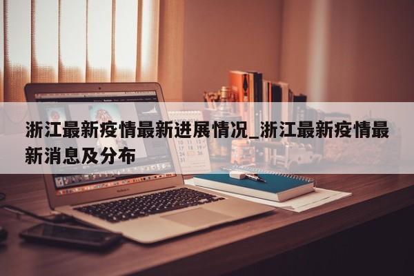 浙江最新疫情最新进展情况_浙江最新疫情最新消息及分布