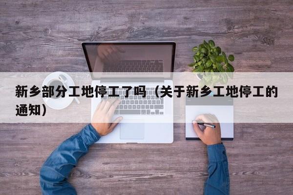 新乡部分工地停工了吗（关于新乡工地停工的通知）