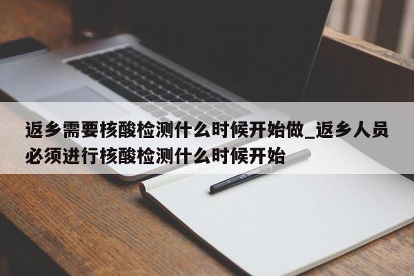 返乡需要核酸检测什么时候开始做_返乡人员必须进行核酸检测什么时候开始