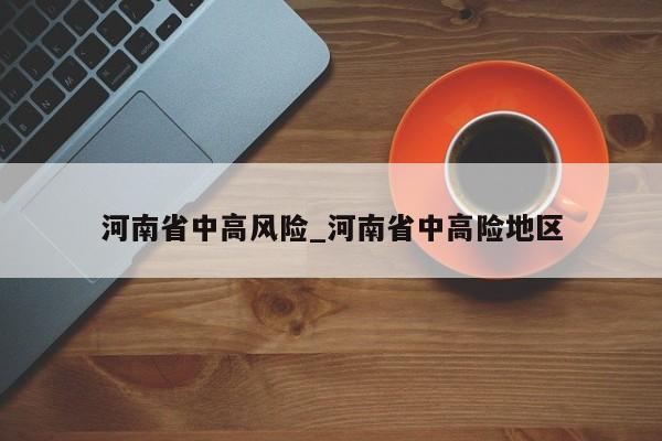河南省中高风险_河南省中高险地区