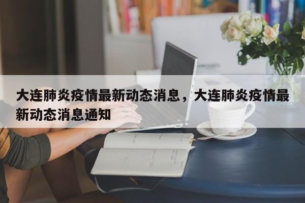 大连肺炎疫情最新动态消息，大连肺炎疫情最新动态消息通知