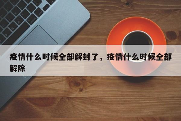 疫情什么时候全部解封了，疫情什么时候全部解除