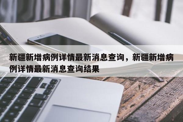 新疆新增病例详情最新消息查询，新疆新增病例详情最新消息查询结果