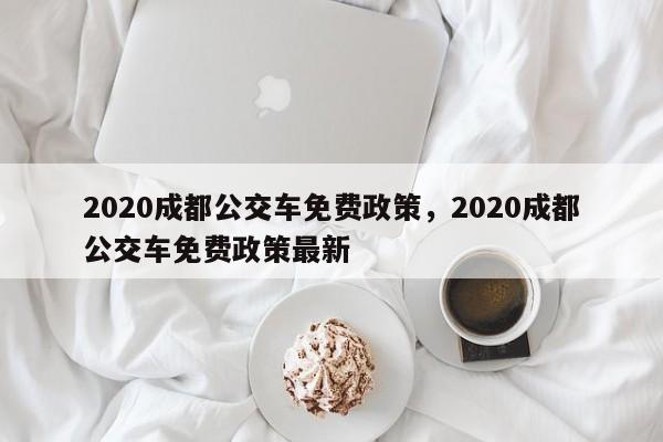 2020成都公交车免费政策，2020成都公交车免费政策最新