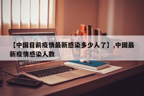 【中国目前疫情最新感染多少人了】,中国最新疫情感染人数