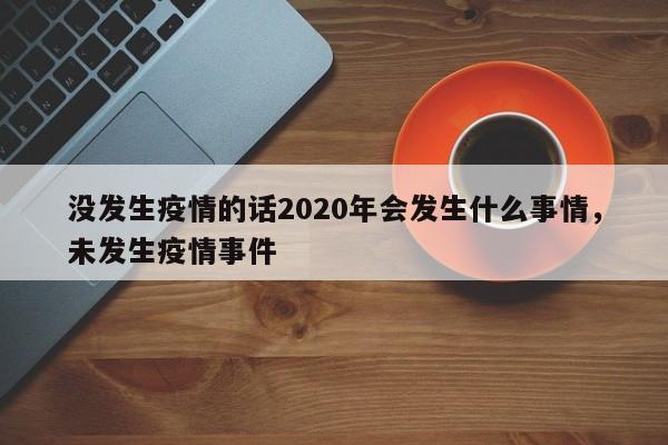 没发生疫情的话2020年会发生什么事情，未发生疫情事件