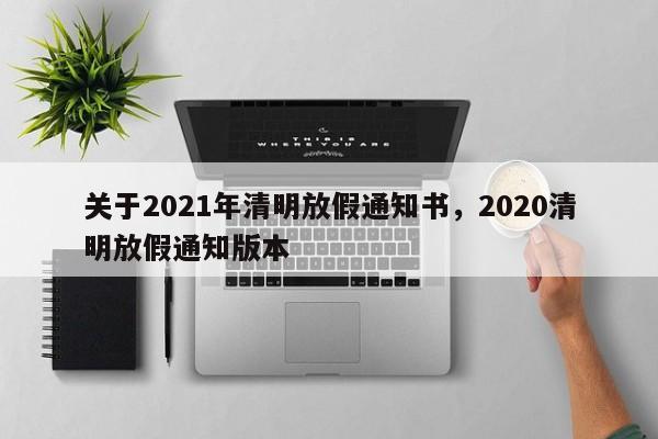关于2021年清明放假通知书，2020清明放假通知版本