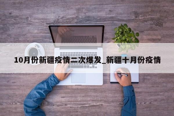 10月份新疆疫情二次爆发_新疆十月份疫情
