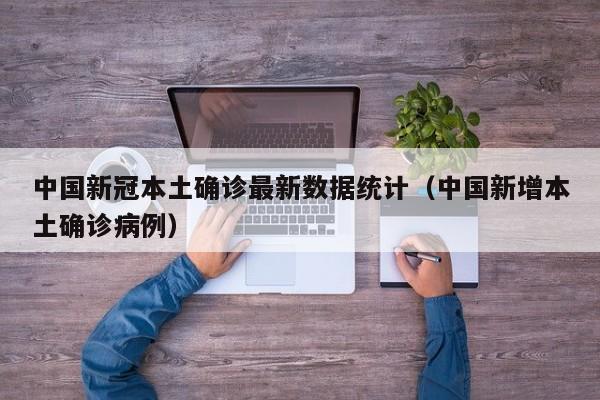 中国新冠本土确诊最新数据统计（中国新增本土确诊病例）