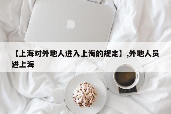 【上海对外地人进入上海的规定】,外地人员进上海