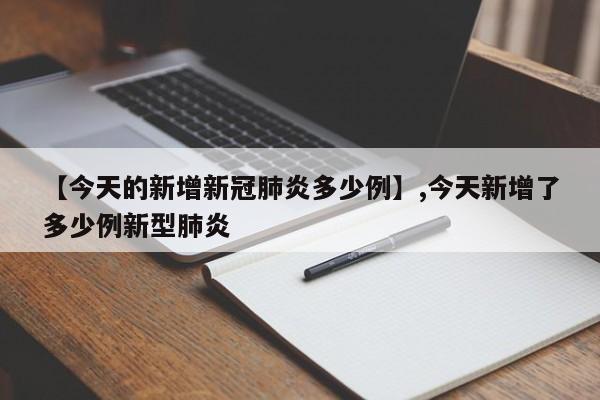 【今天的新增新冠肺炎多少例】,今天新增了多少例新型肺炎